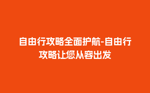 自由行攻略全面护航-自由行攻略让您从容出发