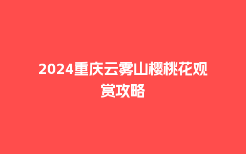 2024重庆云雾山樱桃花观赏攻略