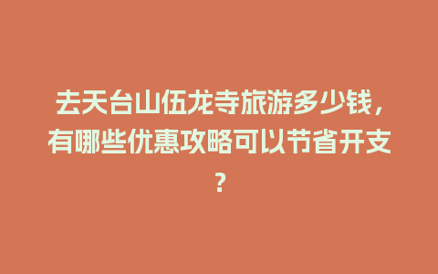 去天台山伍龙寺旅游多少钱，有哪些优惠攻略可以节省开支？