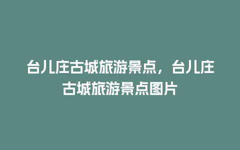 台儿庄古城旅游景点，台儿庄古城旅游景点图片