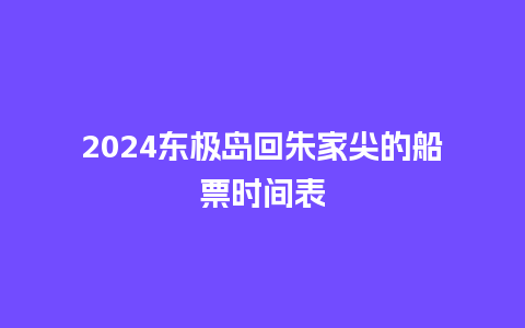 2024东极岛回朱家尖的船票时间表