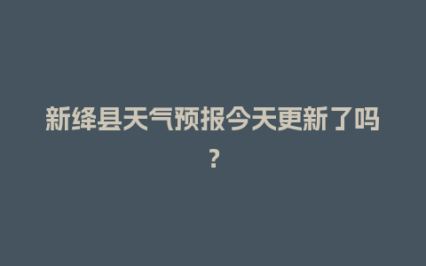 新绛县天气预报今天更新了吗？