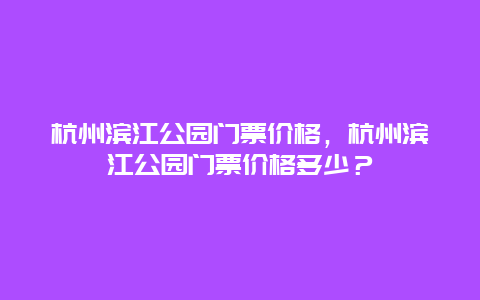 杭州滨江公园门票价格，杭州滨江公园门票价格多少？