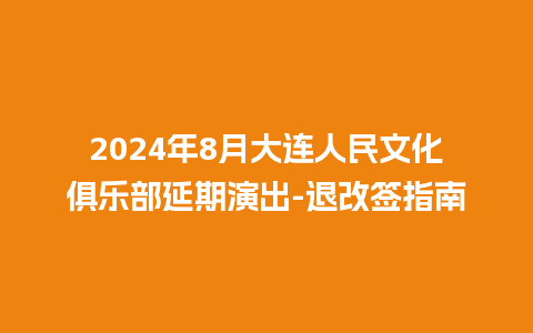 2024年8月大连人民文化俱乐部延期演出-退改签指南