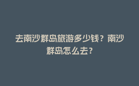 去南沙群岛旅游多少钱？南沙群岛怎么去？