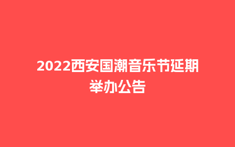 2022西安国潮音乐节延期举办公告