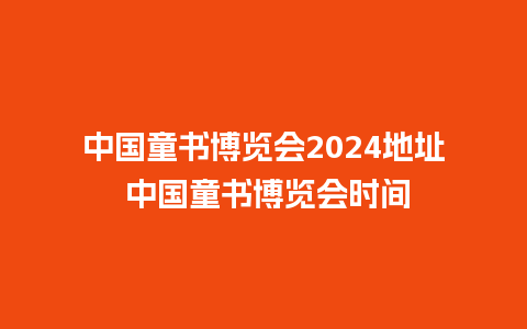 中国童书博览会2024地址 中国童书博览会时间