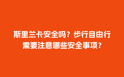 斯里兰卡安全吗？步行自由行需要注意哪些安全事项？