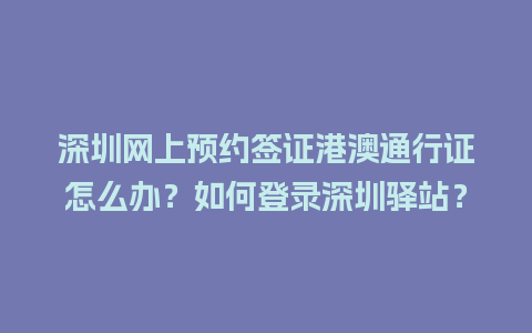 深圳网上预约签证港澳通行证怎么办？如何登录深圳驿站？