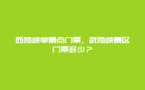 西陵峡单景点门票，武陵峡景区门票多少？