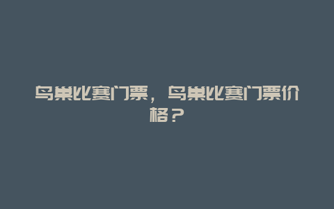 鸟巢比赛门票，鸟巢比赛门票价格？