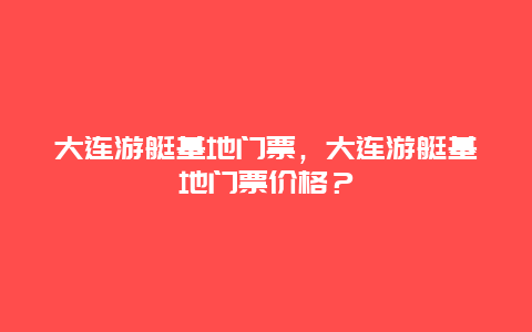 大连游艇基地门票，大连游艇基地门票价格？