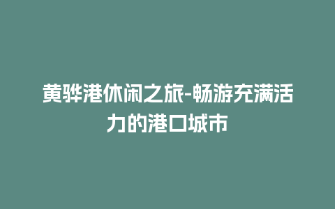 黄骅港休闲之旅-畅游充满活力的港口城市