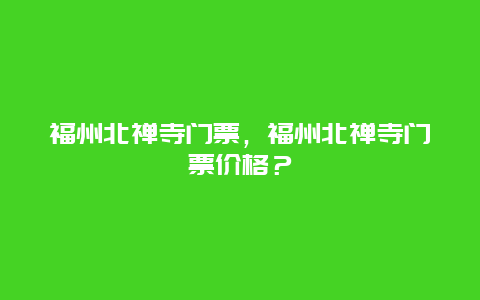 福州北禅寺门票，福州北禅寺门票价格？