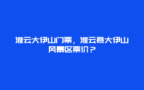 灌云大伊山门票，灌云县大伊山风景区票价？