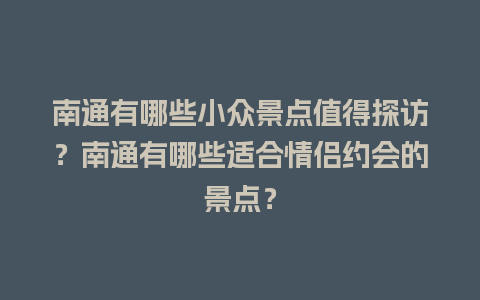 南通有哪些小众景点值得探访？南通有哪些适合情侣约会的景点？