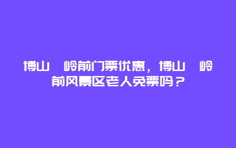 博山樵岭前门票优惠，博山樵岭前风景区老人免票吗？