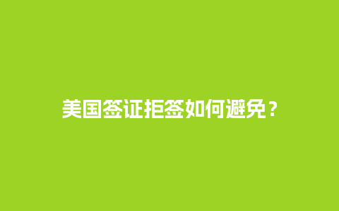 美国签证拒签如何避免？