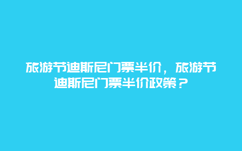 旅游节迪斯尼门票半价，旅游节迪斯尼门票半价政策？