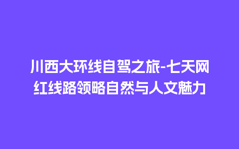 川西大环线自驾之旅-七天网红线路领略自然与人文魅力