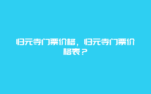 归元寺门票价格，归元寺门票价格表？