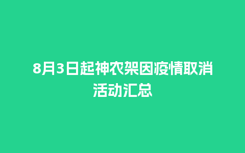 8月3日起神农架因疫情取消活动汇总