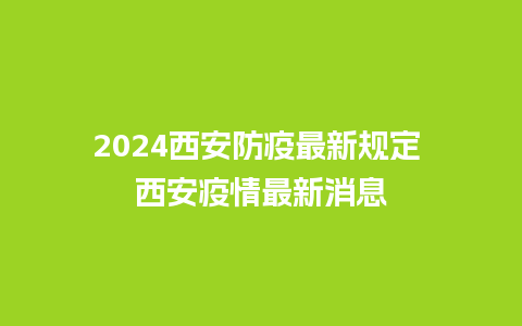 2024西安防疫最新规定 西安疫情最新消息