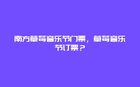 南方草莓音乐节门票，草莓音乐节订票？