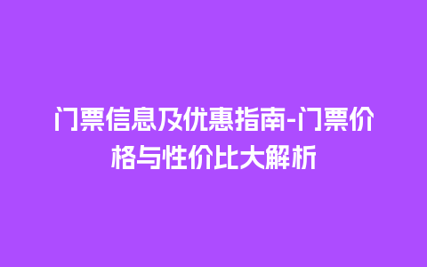 门票信息及优惠指南-门票价格与性价比大解析