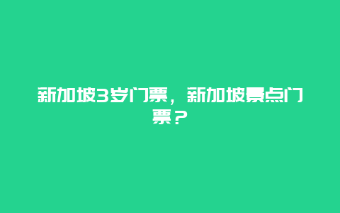 新加坡3岁门票，新加坡景点门票？