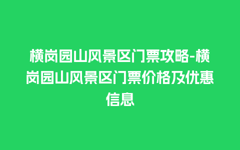 横岗园山风景区门票攻略-横岗园山风景区门票价格及优惠信息