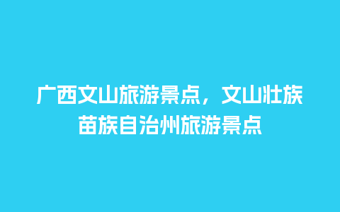 广西文山旅游景点，文山壮族苗族自治州旅游景点