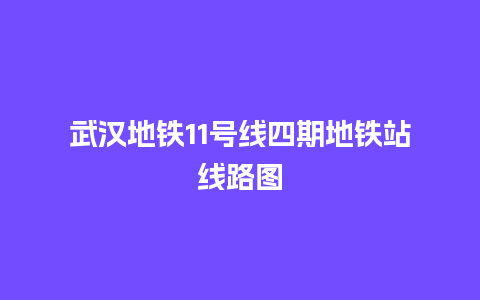 武汉地铁11号线四期地铁站线路图