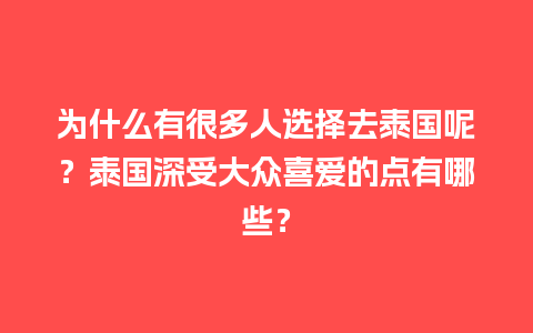 为什么有很多人选择去泰国呢？泰国深受大众喜爱的点有哪些？