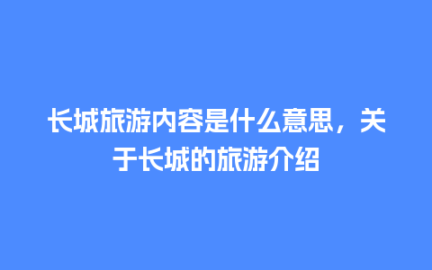 长城旅游内容是什么意思，关于长城的旅游介绍