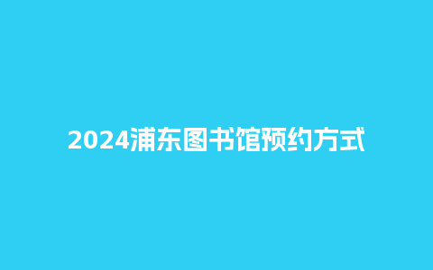 2024浦东图书馆预约方式