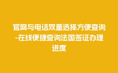 官网与电话双重选择方便查询-在线便捷查询法国签证办理进度