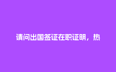 请问出国签证在职证明，热