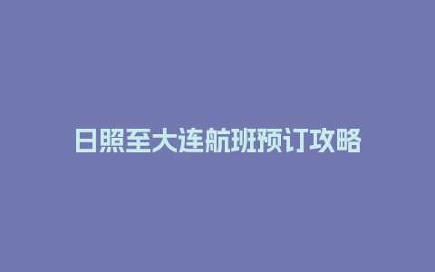 日照至大连航班预订攻略