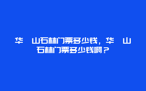 华蓥山石林门票多少钱，华蓥山石林门票多少钱啊？