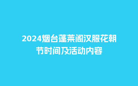 2024烟台蓬莱阁汉服花朝节时间及活动内容