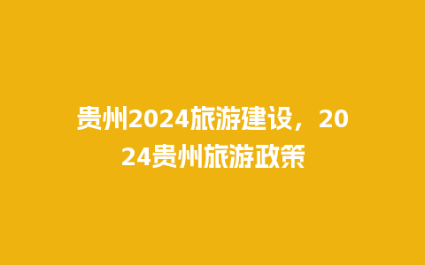 贵州2024旅游建设，2024贵州旅游政策