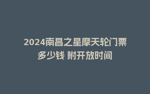 2024南昌之星摩天轮门票多少钱 附开放时间