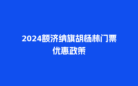 2024额济纳旗胡杨林门票优惠政策