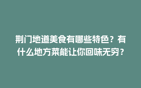 荆门地道美食有哪些特色？有什么地方菜能让你回味无穷？