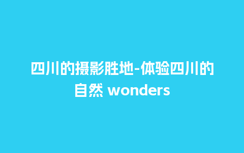 四川的摄影胜地-体验四川的自然 wonders