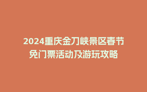 2024重庆金刀峡景区春节免门票活动及游玩攻略