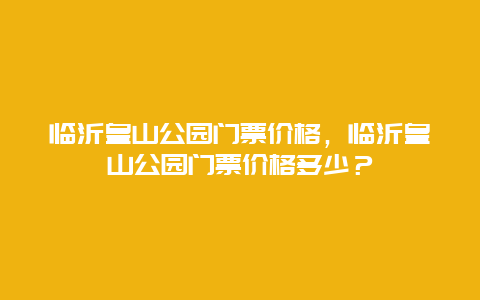 临沂皇山公园门票价格，临沂皇山公园门票价格多少？