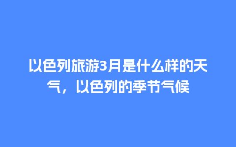 以色列旅游3月是什么样的天气，以色列的季节气候