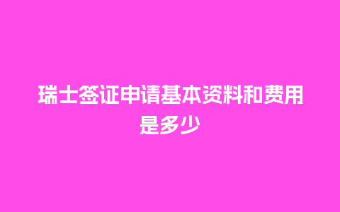 瑞士签证申请基本资料和费用是多少